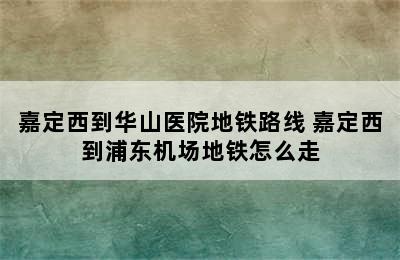 嘉定西到华山医院地铁路线 嘉定西到浦东机场地铁怎么走